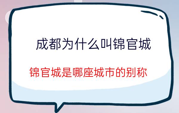 成都为什么叫锦官城 锦官城是哪座城市的别称？